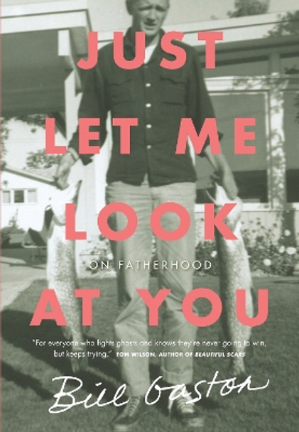 Just Let Me Look at You: On Fatherhood by Bill Gaston 9780735234062