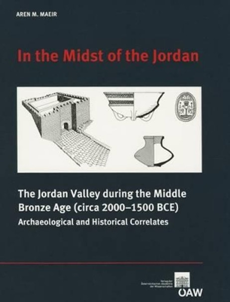 In the Midst of the Jordan: The Jordan Valley During the Middle Bronze Age (Circa 2000-1500 Bce) Archaeological and Historical Correlates by Aren M Maeir 9783700166023