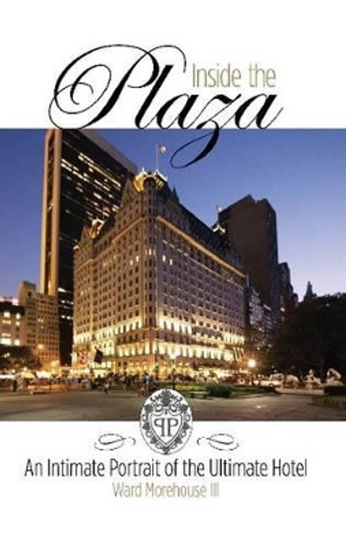 Inside the Plaza: An Intimate Portrait of the Ultimate Hotel by Ward Morehouse III 9781557838230