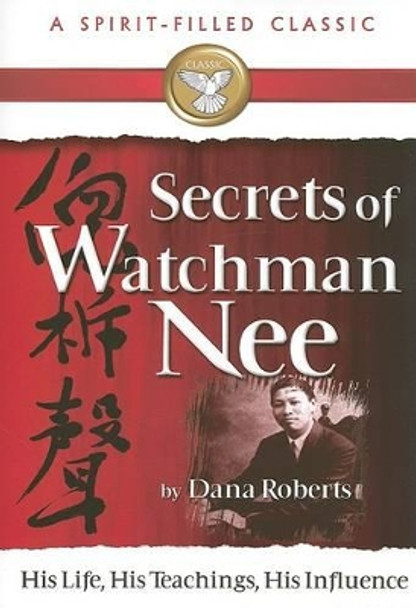 Secrets of Watchman Nee: His Life, His Teachings, His Influence by Dana Roberts 9780882700106