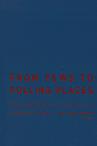 From Pews to Polling Places: Faith and Politics in the American Religious Mosaic by J. Matthew Wilson 9781589011731