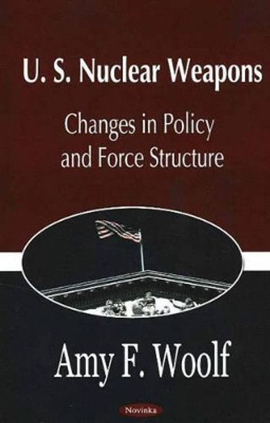 U.S. Nuclear Weapons: Changes in Policy & Force Structure by Amy F. Woolf 9781594542343