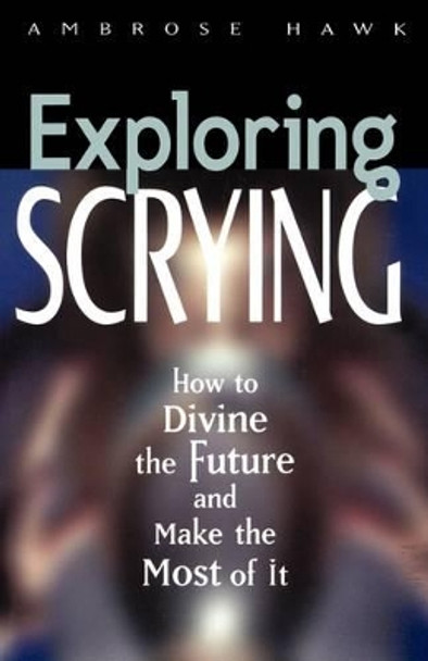 Exploring Scrying: How to Divine the Future and Make the Most of it by Ambrose Hawk 9781564145031