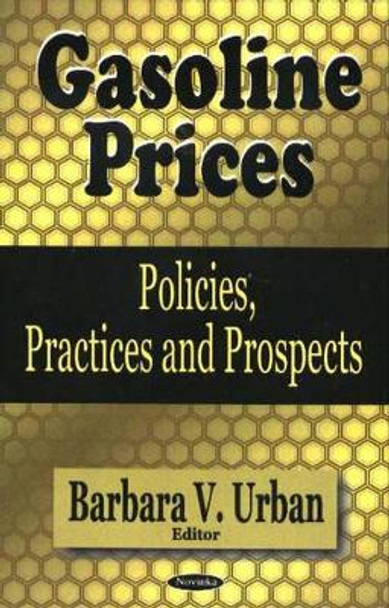 Gasoline Prices: Policies, Practices & Prospects by Barbara V. Urban 9781594546518