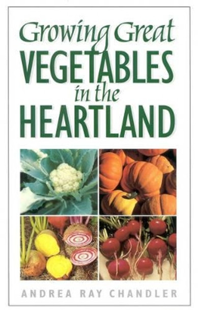 Growing Great Vegetables in the Heartland by Andrea Ray Chandler 9780878332588