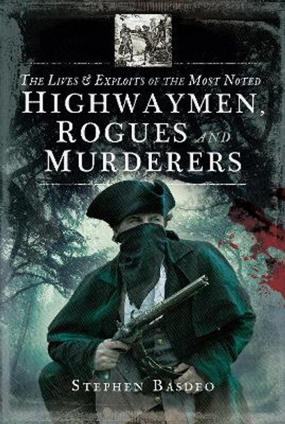 The Lives and Exploits of the Most Noted Highwaymen, Rogues and Murderers by Stephen Basdeo 9781526713162