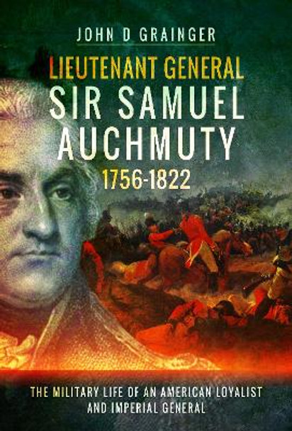 Lieutenant General Sir Samuel Auchmuty 1756-1822: The Military Life of an American Loyalist and Imperial General by Dr. John D. Grainger 9781526730923