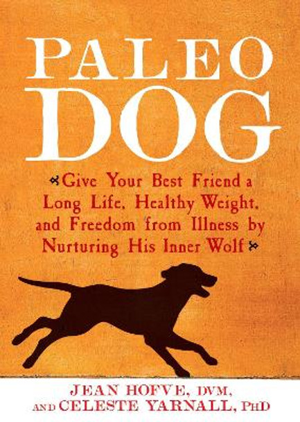 Paleo Dog: Give Your Best Friend a Long Life, Healthy Weight, and Freedom from Illness by Nurturing His Inner Wolf by Jean Hofve 9781623361464
