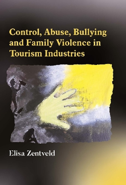 Control, Abuse, Bullying and Family Violence in Tourism Industries by Elisa Zentveld 9781845418700