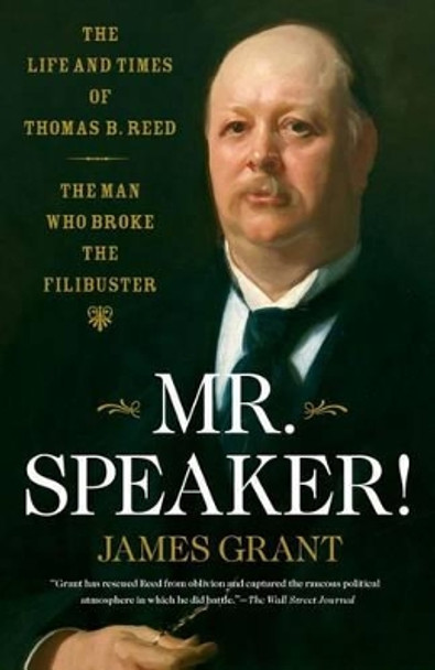 Mr. Speaker!: The Life and Times of Thomas B. Reed, the Man Who Broke the Filibuster by James Grant 9781416544944