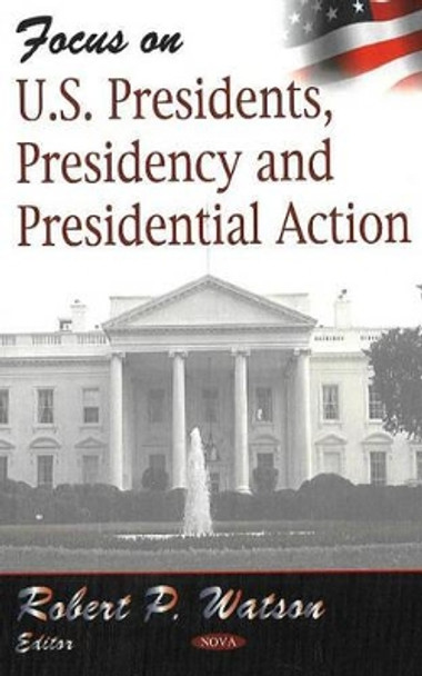 Focus on US Presidents, Presidency & Presidential Action by Robert P. Watson 9781600213144