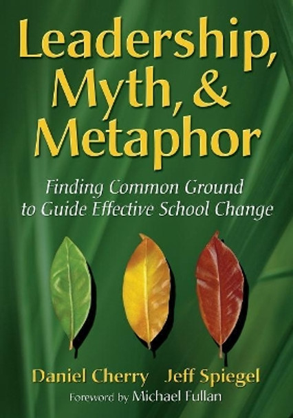 Leadership, Myth, & Metaphor: Finding Common Ground to Guide Effective School Change by Daniel Cherry 9781412927086