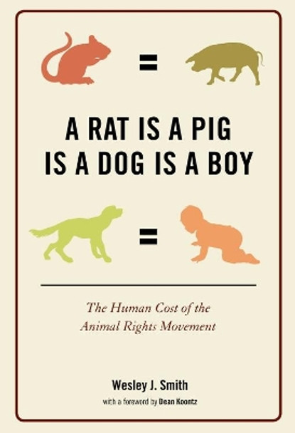 A Rat Is a Pig Is a Dog Is a Boy: The Human Cost of the Animal Rights Movement by Wesley  J. Smith 9781594033469