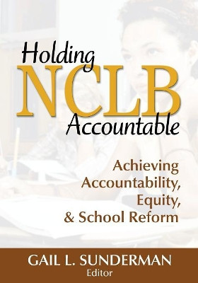 Holding NCLB Accountable: Achieving Accountability, Equity, & School Reform by Gail L. Sunderman 9781412957885