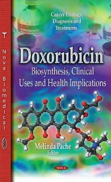 Doxorubicin: Biosynthesis, Clinical Uses & Health Implications by Melinda Pache 9781631172335