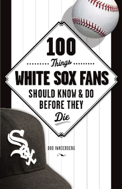 100 Things White Sox Fans Should Know & Do Before They Die by Bob Vanderberg 9781600788079