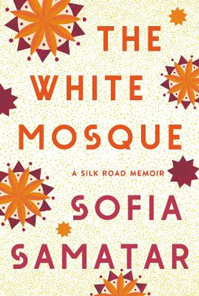 The White Mosque: A Silk Road Memoir by Sofia Samatar