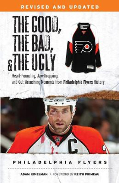 The Good, the Bad, & the Ugly: Philadelphia Flyers: Heart-Pounding, Jaw-Dropping, and Gut-Wrenching Moments from Philadelphia Flyers History by Adam Kimelman 9781600788765