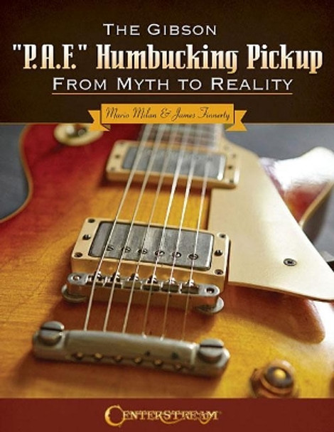 The Gibson P.A.F. Humbucking Pickup: From Myth to Reality by Mario Milan 9781574243642