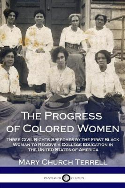 The Progress of Colored Women: Three Civil Rights Speeches by the First Black Woman to Receive a College Education in the United States of America by Mary Church Terrell 9781987693775