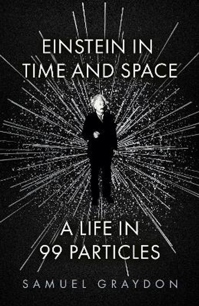 Einstein in Time and Space: A Life in 99 Particles by Samuel Graydon 9781529372496