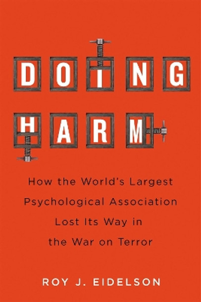 Doing Harm: How the World’s Largest Psychological Association Lost Its Way in the War on Terror by Roy J. Eidelson 9780228018612