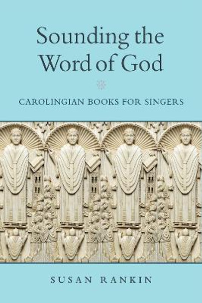 Sounding the Word of God: Carolingian Books for Singers by Susan Rankin