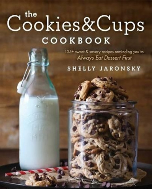 The Cookies & Cups Cookbook: 125+ Sweet & Savory Recipes Reminding You to Always Eat Dessert First by Shelly Jaronsky 9781501102516