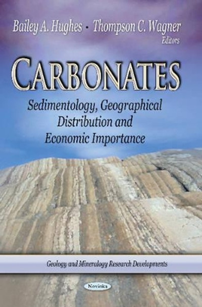 Carbonates: Sedimentology, Geographical Distribution & Economic Importance by Bailey A. Hughes 9781629481784