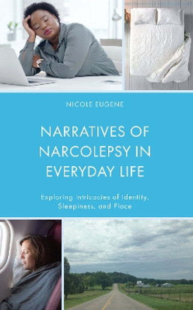 Narratives of Narcolepsy in Everyday Life: Exploring Intricacies of Identity, Sleepiness, and Place by Nicole Eugene 9781666913187