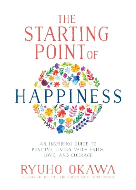 The Starting Point of Happiness: An Inspiring Guide to Positive Living with Faith, Love, and Courage by Ryuho Okawa 9781942125266