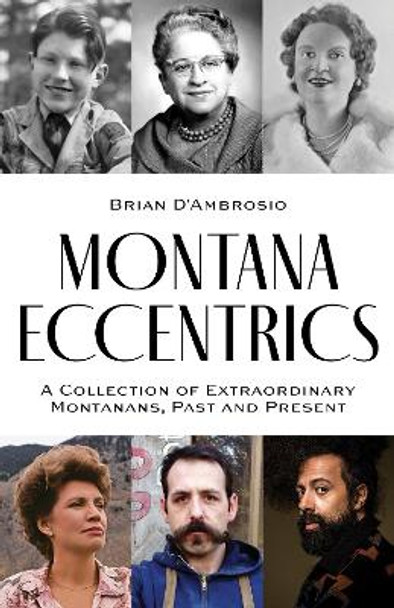 Montana Eccentrics: A Collection of Extraordinary Montanans, Past & Present by Brian D’Ambrosio 9781606391389