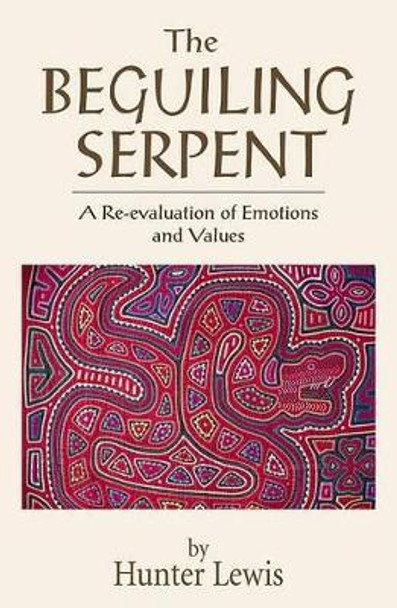 The Beguiling Serpent: A Re-Evaluation of Emotions and Values by Hunter Lewis 9780966190847