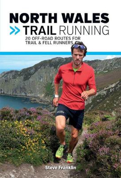 North Wales Trail Running: 20 off-road routes for trail & fell runners by Steve Franklin 9781910240960