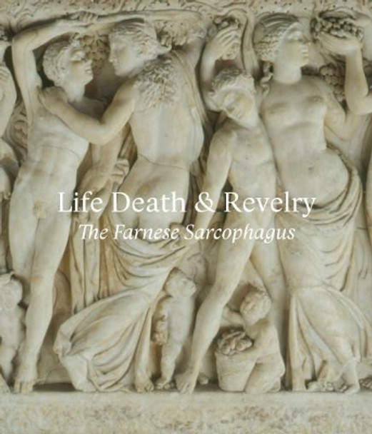 Life Death & Revelry: The Farnese Sarcophagus by Christina Nielsen 9781911300403