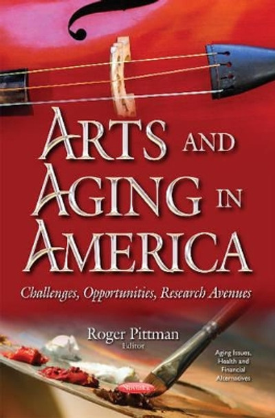 Arts & Aging in America: Challenges, Opportunities, Research Avenues by Roger Pittman 9781536104127