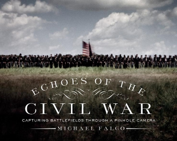 Echoes of the Civil War: Capturing Battlefields through a Pinhole Camera by Michael Falco 9781581573800