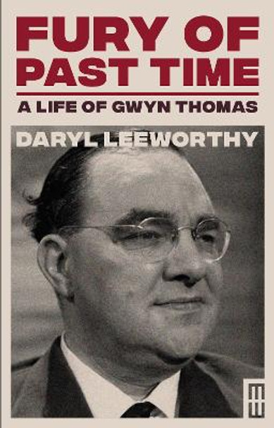 Fury of Past Time: A Life of Gwyn Thomas by Daryl Leeworthy