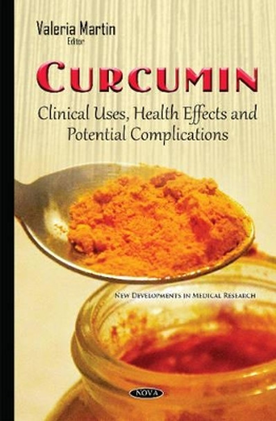 Curcumin: Clinical Uses, Health Effects & Potential Complications by Valeria Martin 9781634842723