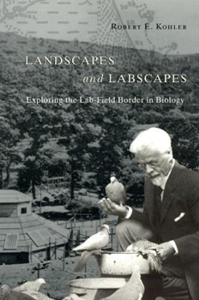 Landscapes and Labscapes: Exploring the Lab-field Border in Biology by Robert E. Kohler