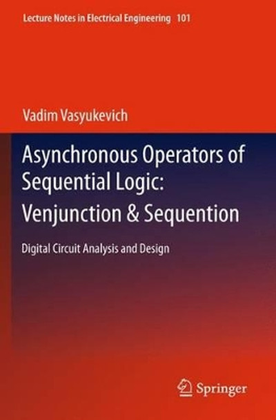 Asynchronous Operators of Sequential Logic: Venjunction & Sequention: Digital Circuit Analysis and Design by Vadim Vasyukevich 9783642216107