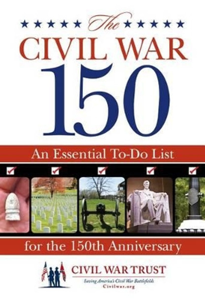 Civil War 150: An Essential To-Do List For The 150Th Anniversary by Civil War Trust 9780762772070