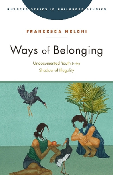 Ways of Belonging: Undocumented Youth in the Shadow of Illegality by Francesca Meloni 9781978835498