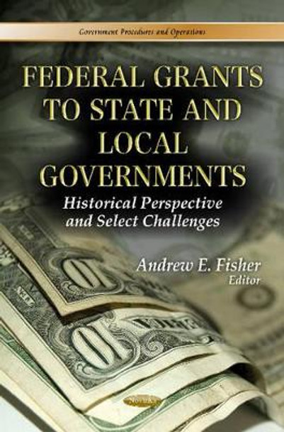 Federal Grants to State & Local Governments: Historical Perspective & Select Challenges by Andrew E. Fisher 9781624172939