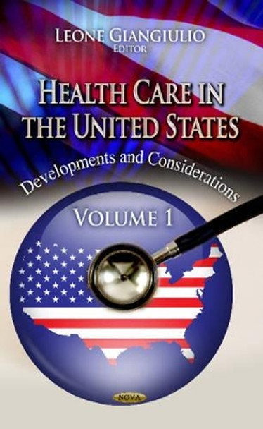 Health Care in the United States: Development & Considerations -- Volume 1 by Leone Giangiulio 9781624173837