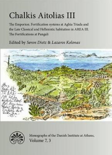 Chalkis Aitolias III: The Emporion. Fortification systems at Aghia Triada & the Late Classical & Hellenistic Habitation in AREA III. The Fortifications at Pangali. by Soren Dietz 9788771249972