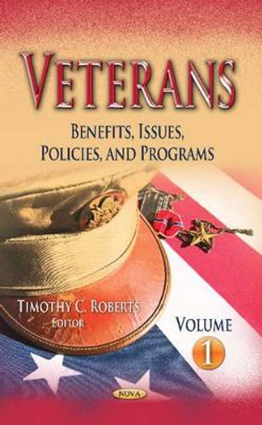 Veterans: Benefits, Issues, Policies & Programs -- Volume 1 by Timothy C. Roberts 9781626182134