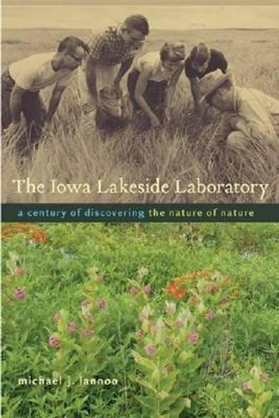 The Iowa Lakeside Laboratory: A Century of Discovering the Nature of Nature by Michael J. Lannoo 9781609381219