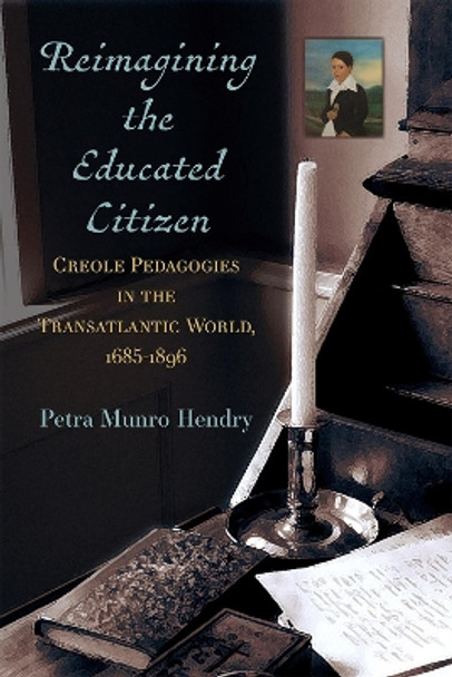 Reimagining the Educated Citizen: Creole Pedagogies in the Transatlantic World: 1685-1896 by Petra Hendry 9780472056392