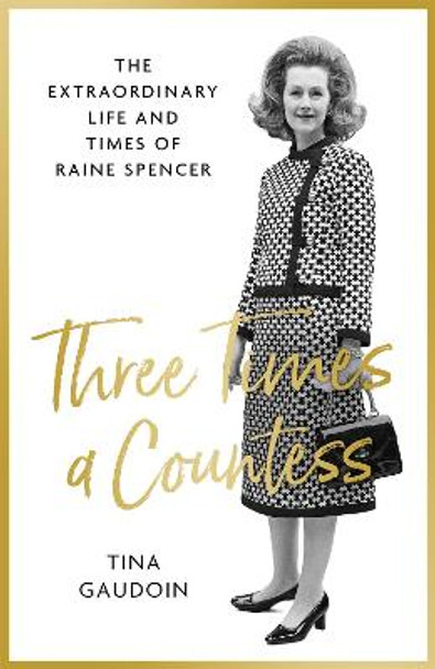 Three Times a Countess: The Extraordinary Life and Times of Raine Spencer by Tina Gaudoin